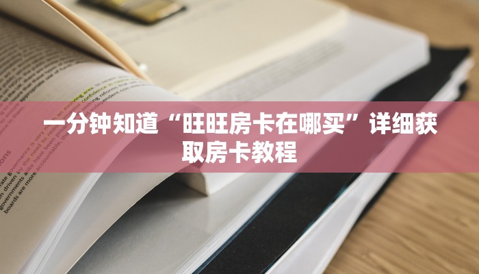 一分钟知道“旺旺房卡在哪买”详细获取房卡教程