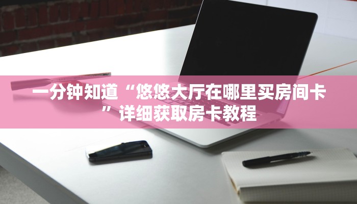 一分钟了解“牛牛房间房卡怎么卖”详细房卡购买方法