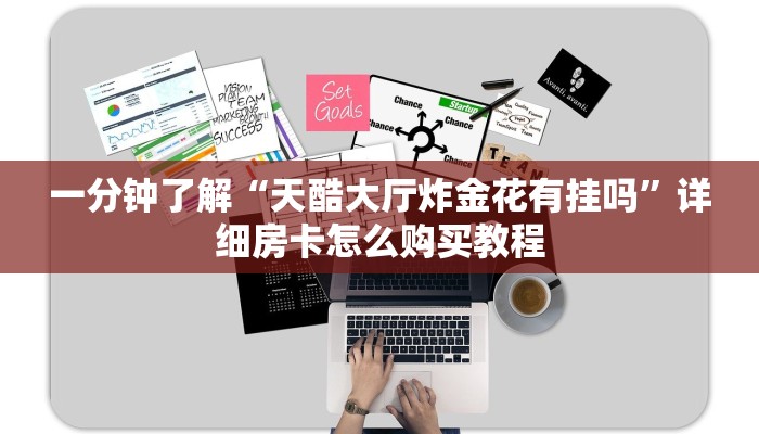 一分钟了解“天酷大厅炸金花有挂吗”详细房卡怎么购买教程