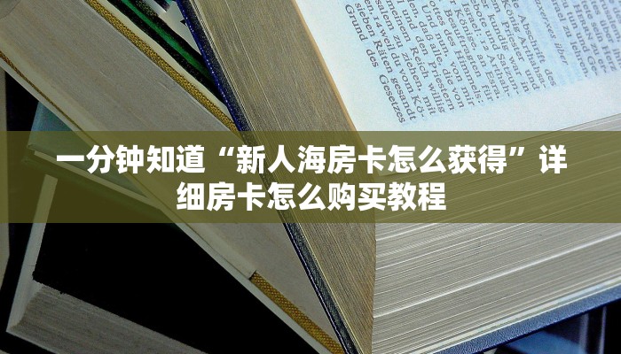 一分钟知道“新人海房卡怎么获得”详细房卡怎么购买教程