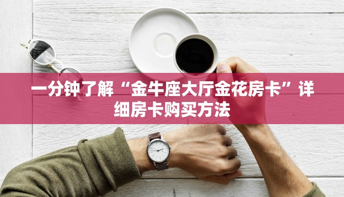 一分钟了解“金牛座大厅金花房卡”详细房卡购买方法