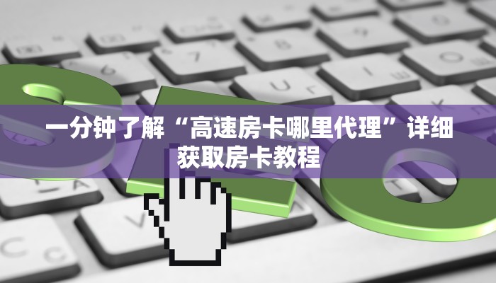 一分钟了解“高速房卡哪里代理”详细获取房卡教程