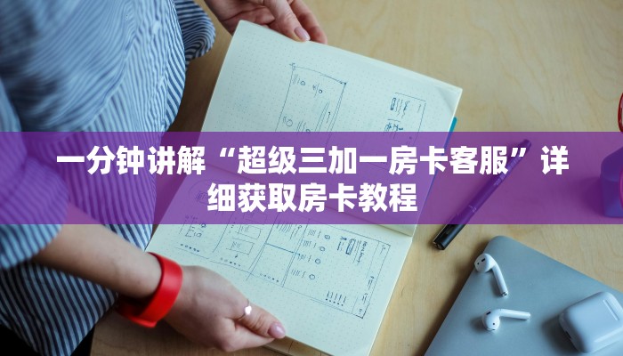 一分钟讲解“超级三加一房卡客服”详细获取房卡教程
