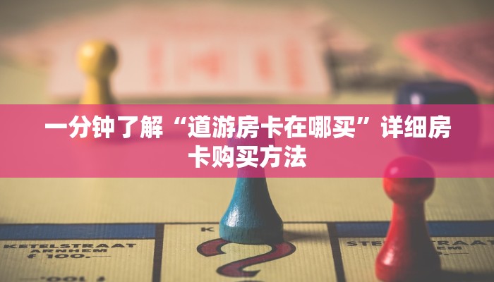 一分钟了解“道游房卡在哪买”详细房卡购买方法