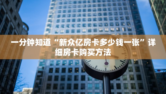 一分钟知道“新众亿房卡多少钱一张”详细房卡购买方法