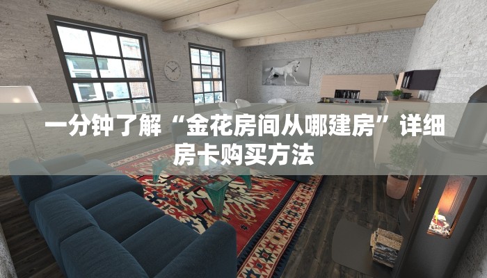 一分钟了解“金花房间从哪建房”详细房卡购买方法