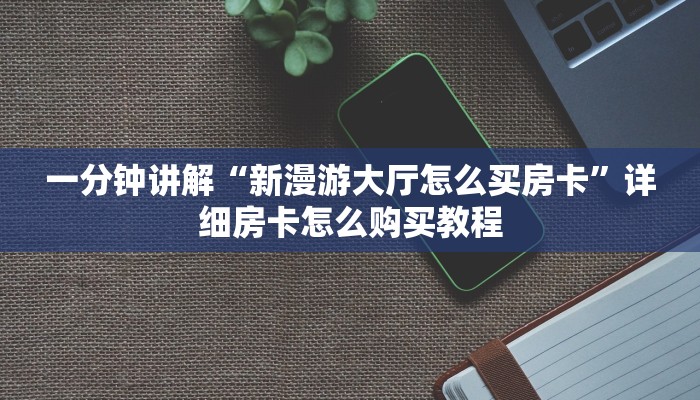 一分钟讲解“新漫游大厅怎么买房卡”详细房卡怎么购买教程