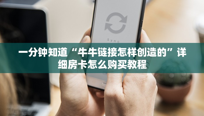 一分钟知道“牛牛链接怎样创造的”详细房卡怎么购买教程