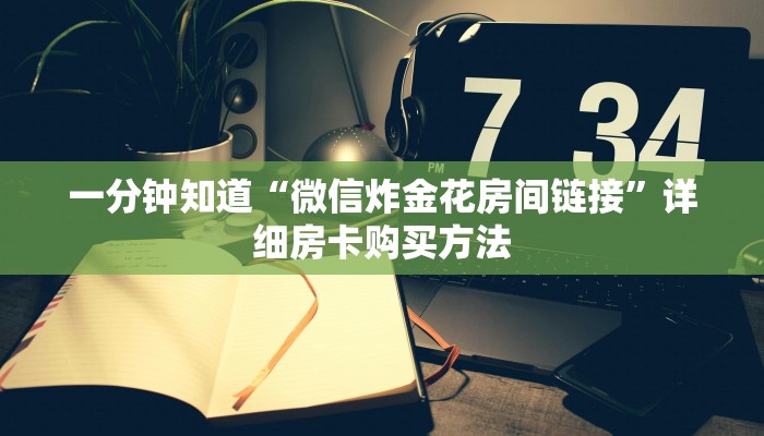 一分钟知道“微信炸金花房间链接”详细房卡购买方法