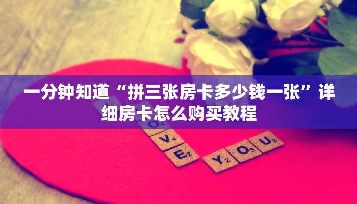 一分钟知道“拼三张房卡多少钱一张”详细房卡怎么购买教程 一分钟知道“拼三张房卡多少钱一张”详细房卡怎么购买教程