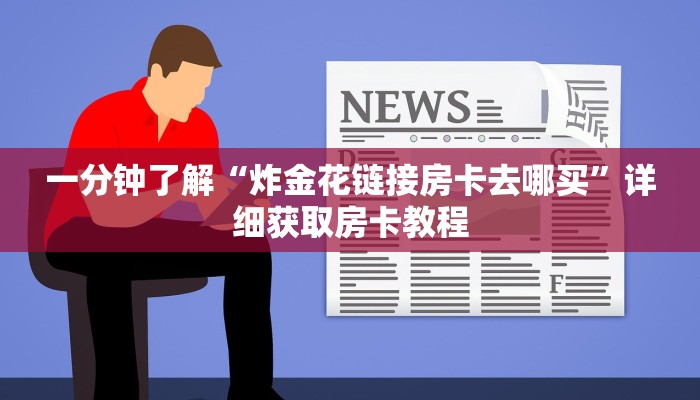 一分钟知道“微信在哪可以创建炸金花房间卡”房卡哪里可以获取 一分钟知道“微信在哪可以创建炸金花房间卡”房卡哪里可以获取