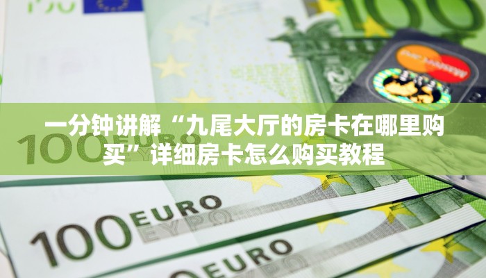 一分钟讲解“九尾大厅的房卡在哪里购买”详细房卡怎么购买教程