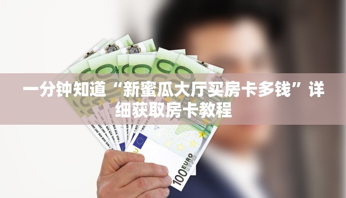 一分钟知道“新蜜瓜大厅买房卡多钱”详细获取房卡教程