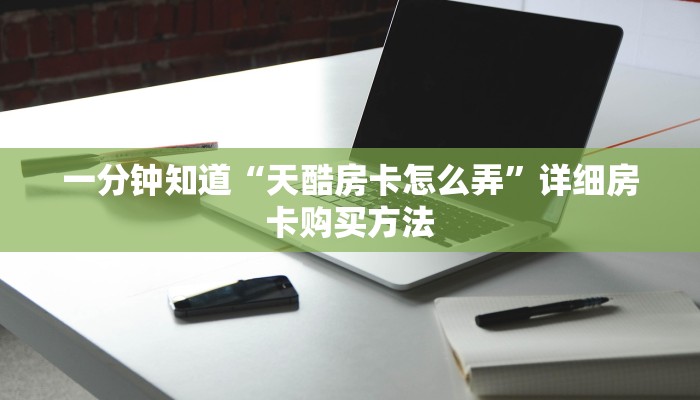 一分钟知道“天酷房卡怎么弄”详细房卡购买方法