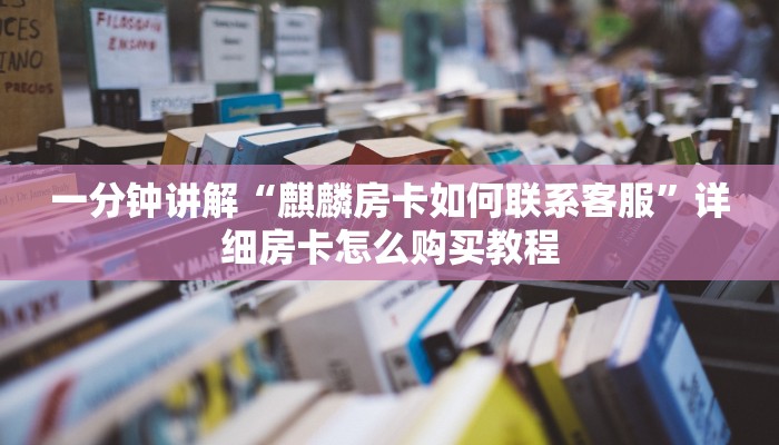 一分钟讲解“麒麟房卡如何联系客服”详细房卡怎么购买教程