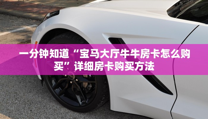 一分钟知道“宝马大厅牛牛房卡怎么购买”详细房卡购买方法