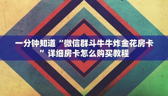 一分钟知道“微信群斗牛牛炸金花房卡”详细房卡怎么购买教程