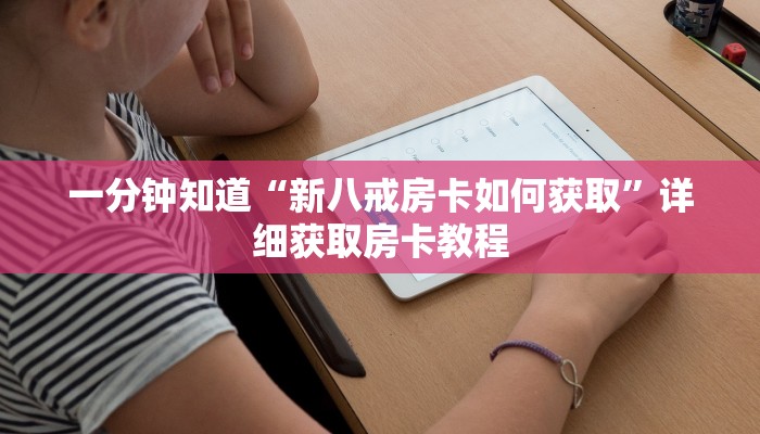 一分钟知道“新八戒房卡如何获取”详细获取房卡教程