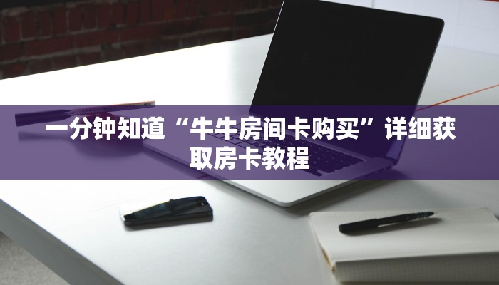一分钟知道“牛牛房间卡购买”详细获取房卡教程 一分钟知道“牛牛房间卡购买”详细获取房卡教程