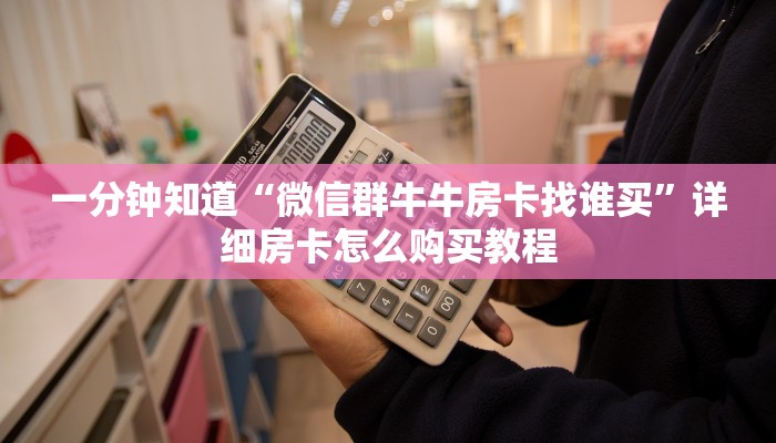 一分钟知道“微信群牛牛房卡找谁买”详细房卡怎么购买教程