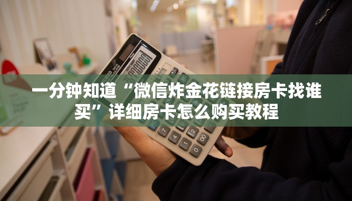 一分钟知道“微信炸金花链接房卡找谁买”详细房卡怎么购买教程