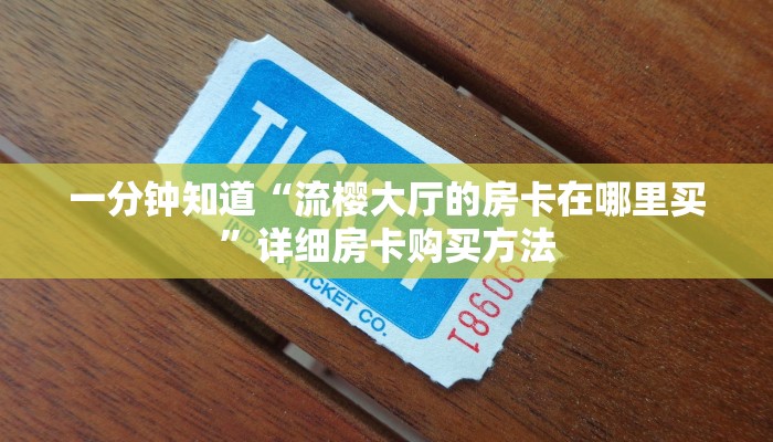 一分钟知道“流樱大厅的房卡在哪里买”详细房卡购买方法 一分钟知道“流樱大厅的房卡在哪里买”详细房卡购买方法