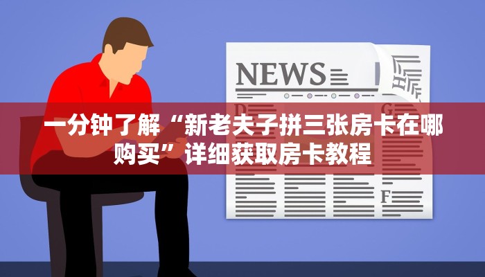 一分钟了解“新老夫子拼三张房卡在哪购买”详细获取房卡教程