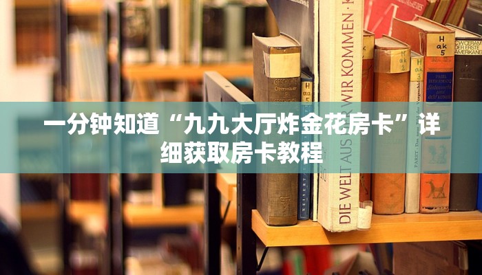一分钟知道“九九大厅炸金花房卡”详细获取房卡教程