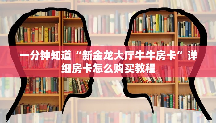 一分钟知道“新金龙大厅牛牛房卡”详细房卡怎么购买教程
