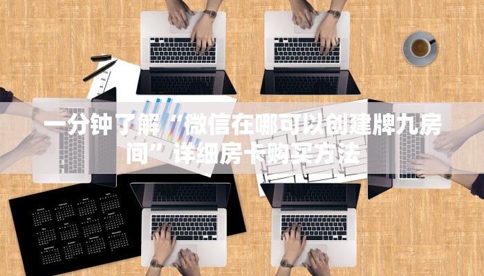一分钟了解“微信在哪可以创建牌九房间”详细房卡购买方法