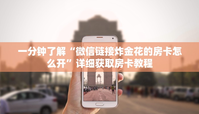 一分钟了解“微信链接炸金花的房卡怎么开”详细获取房卡教程 一分钟了解“微信链接炸金花的房卡怎么开”详细获取房卡教程