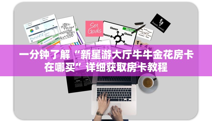 一分钟了解“新星游大厅牛牛金花房卡在哪买”详细获取房卡教程