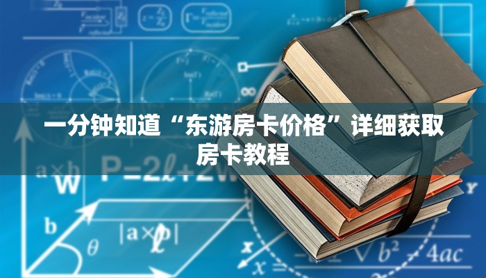 一分钟知道“东游房卡价格”详细获取房卡教程