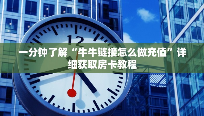 一分钟了解“牛牛链接怎么做充值”详细获取房卡教程