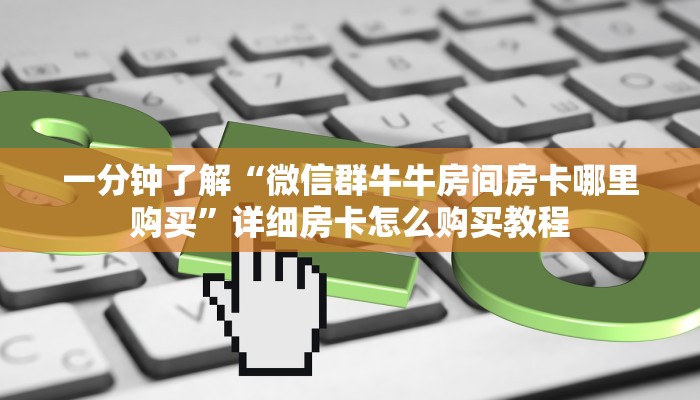 一分钟了解“微信群牛牛房间房卡哪里购买”详细房卡怎么购买教程 一分钟了解“微信群牛牛房间房卡哪里购买”详细房卡怎么购买教程