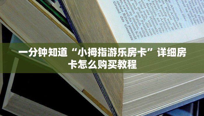 一分钟知道“小拇指游乐房卡”详细房卡怎么购买教程 一分钟知道“小拇指游乐房卡”详细房卡怎么购买教程