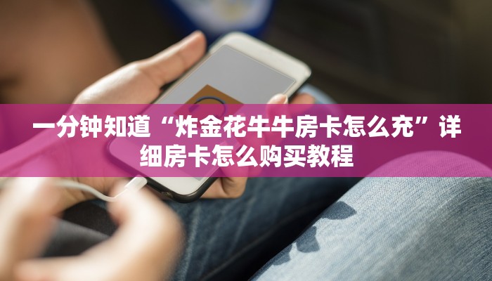 一分钟知道“炸金花牛牛房卡怎么充”详细房卡怎么购买教程 一分钟知道“炸金花牛牛房卡怎么充”详细房卡怎么购买教程