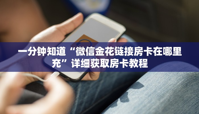 一分钟知道“微信金花链接房卡在哪里充”详细获取房卡教程