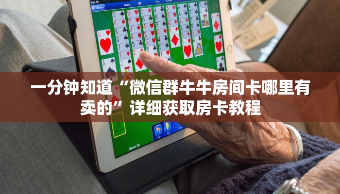 一分钟知道“微信群牛牛房间卡哪里有卖的”详细获取房卡教程 一分钟知道“微信群牛牛房间卡哪里有卖的”详细获取房卡教程