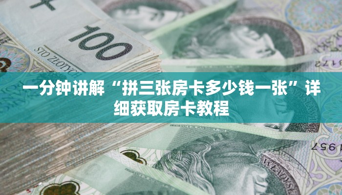 一分钟讲解“拼三张房卡多少钱一张”详细获取房卡教程 一分钟讲解“拼三张房卡多少钱一张”详细获取房卡教程