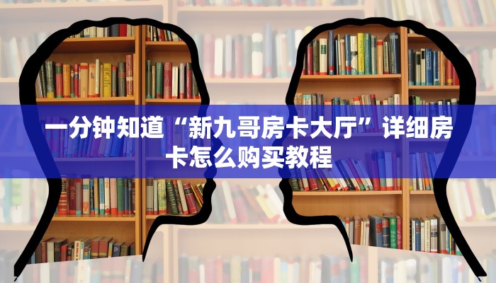 一分钟知道“新九哥房卡大厅”详细房卡怎么购买教程