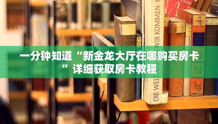 一分钟知道“新金龙大厅在哪购买房卡”详细获取房卡教程