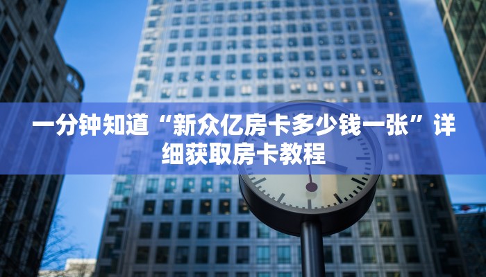一分钟知道“新众亿房卡多少钱一张”详细获取房卡教程
