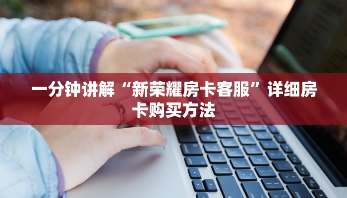 一分钟讲解“新荣耀房卡客服”详细房卡购买方法