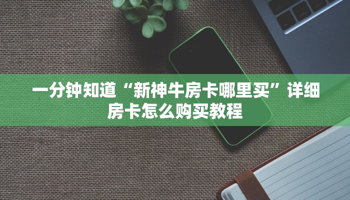 一分钟了解“微信群炸金花房卡哪里买”房卡购买教程方法