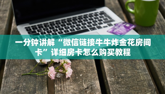 一分钟讲解“微信链接牛牛炸金花房间卡”详细房卡怎么购买教程