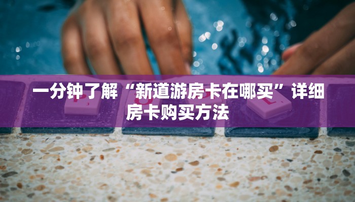 一分钟了解“新道游房卡在哪买”详细房卡购买方法