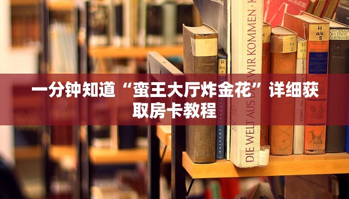 一分钟知道“蛮王大厅炸金花”详细获取房卡教程