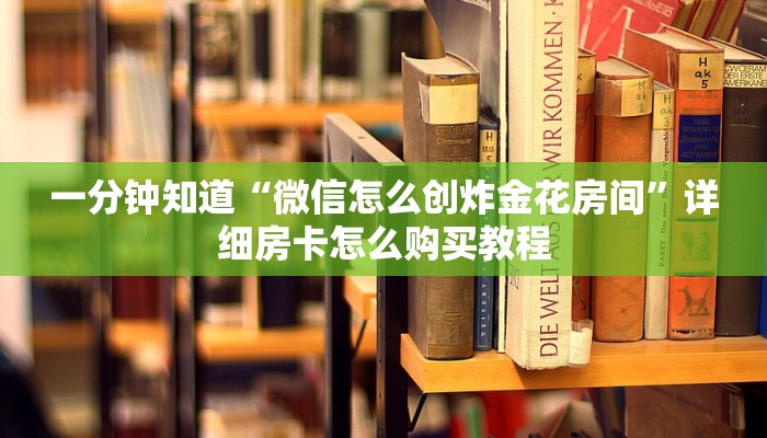 一分钟知道“微信怎么创炸金花房间”详细房卡怎么购买教程