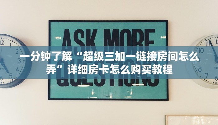 一分钟了解“超级三加一链接房间怎么弄”详细房卡怎么购买教程 一分钟了解“超级三加一链接房间怎么弄”详细房卡怎么购买教程